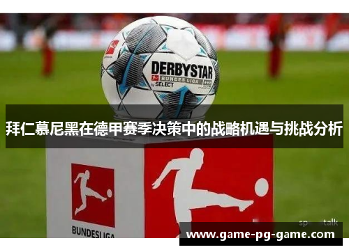 拜仁慕尼黑在德甲赛季决策中的战略机遇与挑战分析