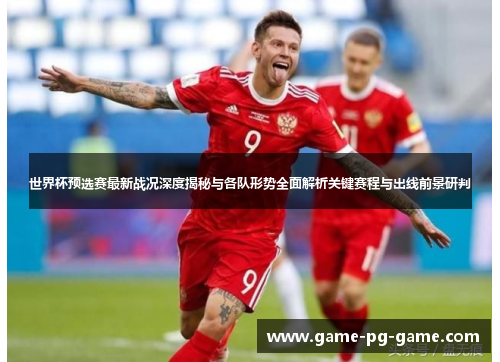 世界杯预选赛最新战况深度揭秘与各队形势全面解析关键赛程与出线前景研判