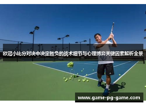 欧冠小比分对决中决定胜负的战术细节与心理博弈关键因素解析全景