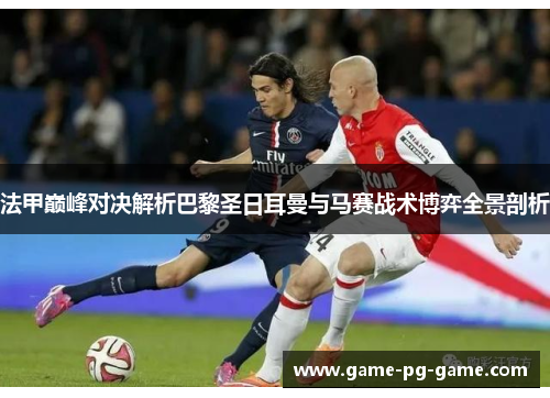 法甲巅峰对决解析巴黎圣日耳曼与马赛战术博弈全景剖析