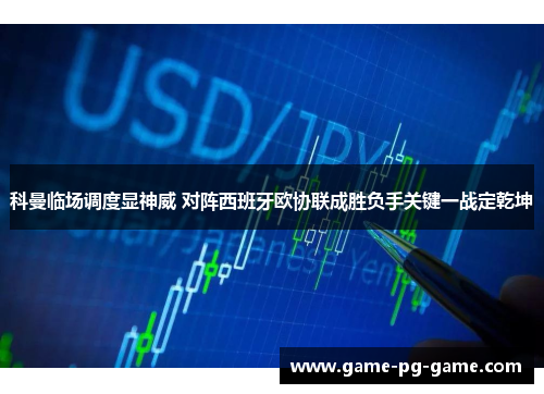 科曼临场调度显神威 对阵西班牙欧协联成胜负手关键一战定乾坤