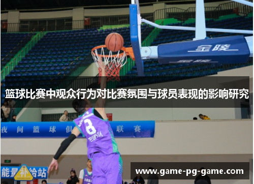 篮球比赛中观众行为对比赛氛围与球员表现的影响研究 篮球比赛中观众行为对比赛氛围与球员表现的影响研究