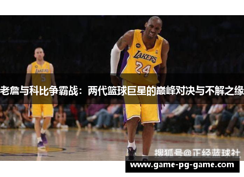老詹与科比争霸战：两代篮球巨星的巅峰对决与不解之缘