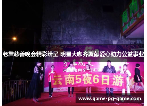 老詹慈善晚会精彩纷呈 明星大咖齐聚献爱心助力公益事业