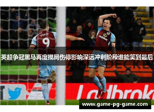 英超争冠黑马再度搅局伤停影响深远冲刺阶段谁能笑到最后 英超争冠黑马再度搅局伤停影响深远冲刺阶段谁能笑到最后