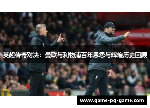 英超传奇对决：曼联与利物浦百年恩怨与辉煌历史回顾