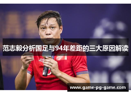 范志毅分析国足与94年差距的三大原因解读