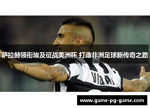 萨拉赫领衔埃及征战美洲杯 打造非洲足球新传奇之路 萨拉赫领衔埃及征战美洲杯 打造非洲足球新传奇之路