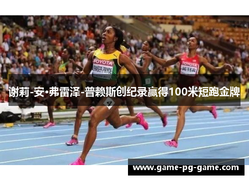 谢莉-安·弗雷泽-普赖斯创纪录赢得100米短跑金牌